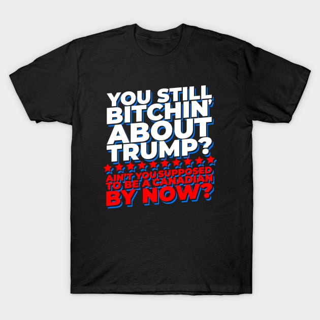 You Still Bitchin' About Trump? Funny Pro-Trump T-Shirt by screamingfool
